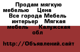 Продам мягкую мебелью. › Цена ­ 25 000 - Все города Мебель, интерьер » Мягкая мебель   . Калужская обл.